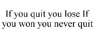 IF YOU QUIT YOU LOSE IF YOU WON YOU NEVER QUIT