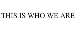 THIS IS WHO WE ARE