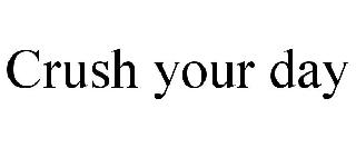 CRUSH YOUR DAY