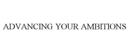 ADVANCING YOUR AMBITIONS