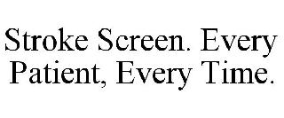STROKE SCREEN. EVERY PATIENT, EVERY TIME.