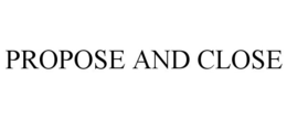 PROPOSE AND CLOSE