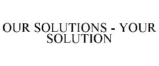 OUR SOLUTIONS - YOUR SOLUTION