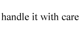 HANDLE IT WITH CARE