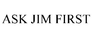 ASK JIM FIRST