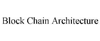 BLOCK CHAIN ARCHITECTURE