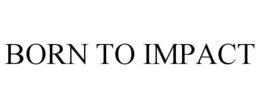 BORN TO IMPACT