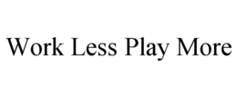 WORK LESS PLAY MORE