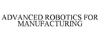 ADVANCED ROBOTICS FOR MANUFACTURING