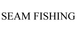 SEAM FISHING