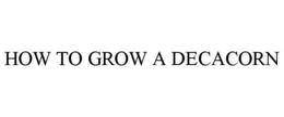 HOW TO GROW A DECACORN