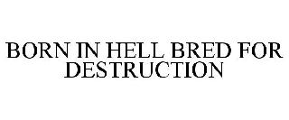 BORN IN HELL BRED FOR DESTRUCTION