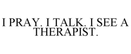 I PRAY. I TALK. I SEE A THERAPIST.