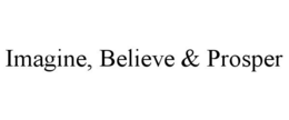 IMAGINE, BELIEVE & PROSPER