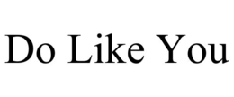 DO LIKE YOU