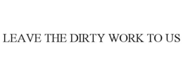 LEAVE THE DIRTY WORK TO US