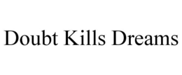 DOUBT KILLS DREAMS
