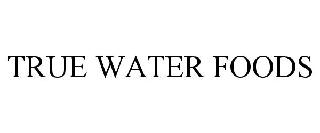 TRUE WATER FOODS