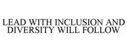 LEAD WITH INCLUSION AND DIVERSITY WILL FOLLOW