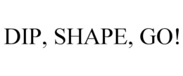 DIP, SHAPE, GO!