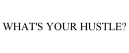 WHAT'S YOUR HUSTLE?