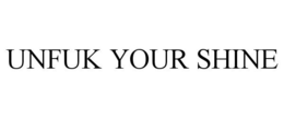 UNFUK YOUR SHINE
