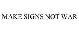 MAKE SIGNS NOT WAR