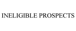 INELIGIBLE PROSPECTS