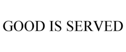 GOOD IS SERVED
