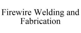 FIREWIRE WELDING AND FABRICATION
