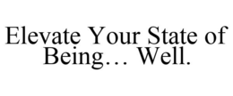 ELEVATE YOUR STATE OF BEING... WELL.