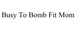 BUSY TO BOMB FIT MOM
