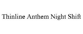 THINLINE ANTHEM NIGHT SHIFT