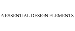 6 ESSENTIAL DESIGN ELEMENTS