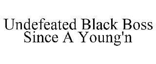 UNDEFEATED BLACK BOSS SINCE A YOUNG'N