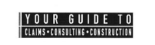 YOUR GUIDE TO CLAIMS · CONSULTING · CONSTRUCTION
