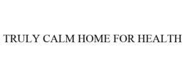 TRULY CALM HOME FOR HEALTH