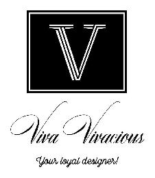 V, VIVA VIVACIOUS, YOUR LOYAL DESIGNER!