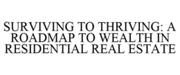 SURVIVING TO THRIVING: A ROADMAP TO WEALTH IN RESIDENTIAL REAL ESTATE