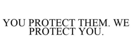 YOU PROTECT THEM. WE PROTECT YOU.