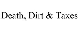DEATH, DIRT & TAXES