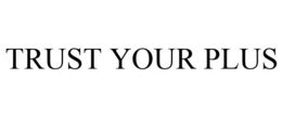 TRUST YOUR PLUS