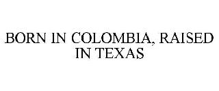 BORN IN COLOMBIA, RAISED IN TEXAS