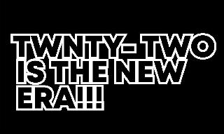 TWNTY-TWO IS THE NEW ERA!!!
