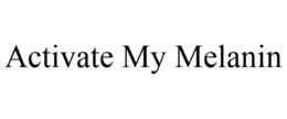 ACTIVATE MY MELANIN