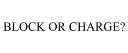 BLOCK OR CHARGE?