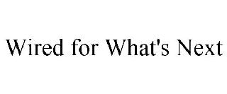 WIRED FOR WHAT'S NEXT