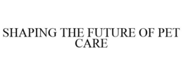 SHAPING THE FUTURE OF PET CARE