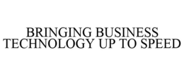 BRINGING BUSINESS TECHNOLOGY UP TO SPEED