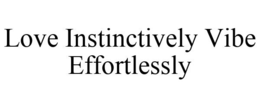 LOVE INSTINCTIVELY VIBE EFFORTLESSLY